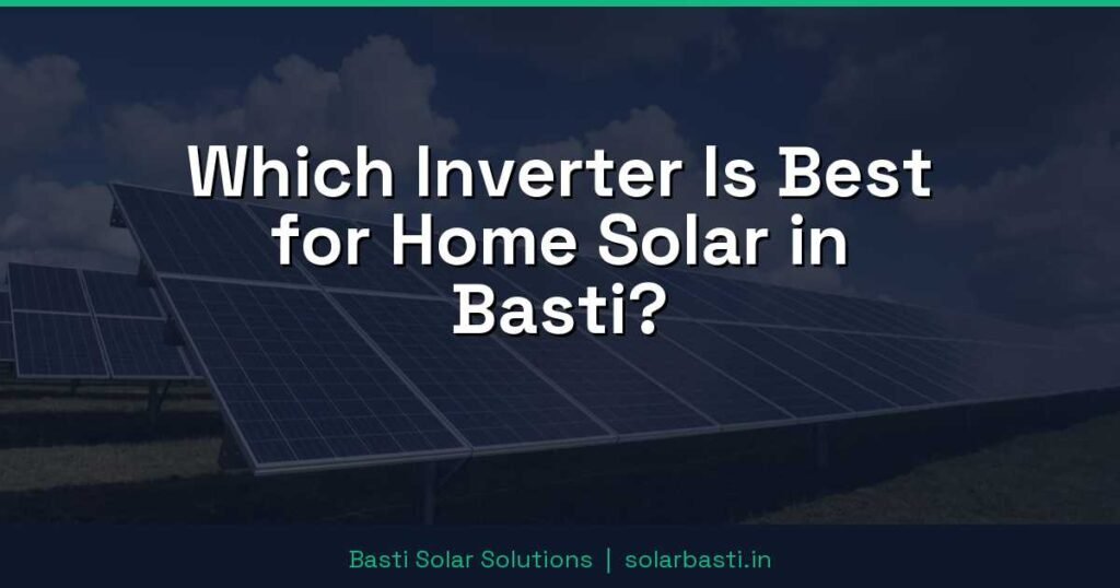 Which Inverter Is Best for Home Solar in Basti?