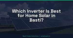 Which Inverter Is Best for Home Solar in Basti?